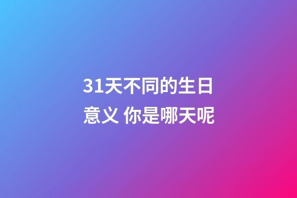 31天不同的生日意义. 你是哪天呢?